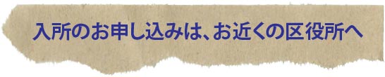 入所の申し込みは、お近くの区役所へ